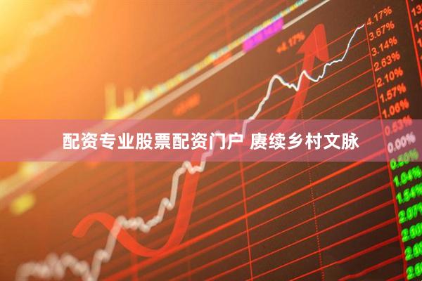 配资专业股票配资门户 赓续乡村文脉