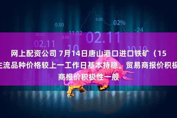 网上配资公司 7月14日唐山港口进口铁矿（15:30）主流品种价格较上一工作日基本持稳。贸易商报价积极性一般