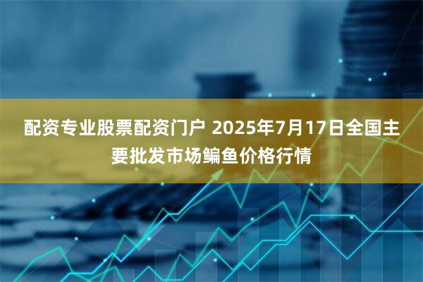 配资专业股票配资门户 2025年7月17日全国主要批发市场鳊鱼价格行情