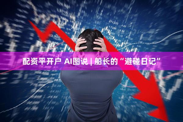 配资平开户 AI图说 | 船长的“避碰日记”